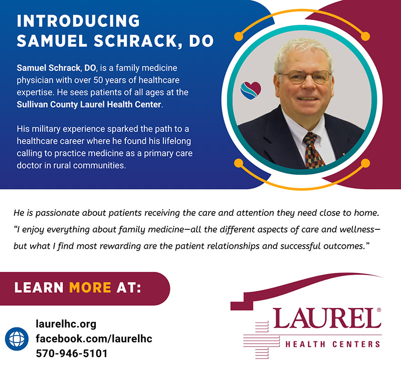 Dr. Samuel Schrack, DO, infographic sharing his photo, physician credentials, and that he is accepting new patients at the Sullivan County Laurel Health Center, located at 217 King St. in Laporte, PA. He shares the following quote about why he loves family medicine: “I enjoy everything about family medicine—all the different aspects of care and wellness—but what I find most rewarding are the patient relationships and successful outcomes.” To make an appointment with Dr. Schrack, call 570-946-5101.