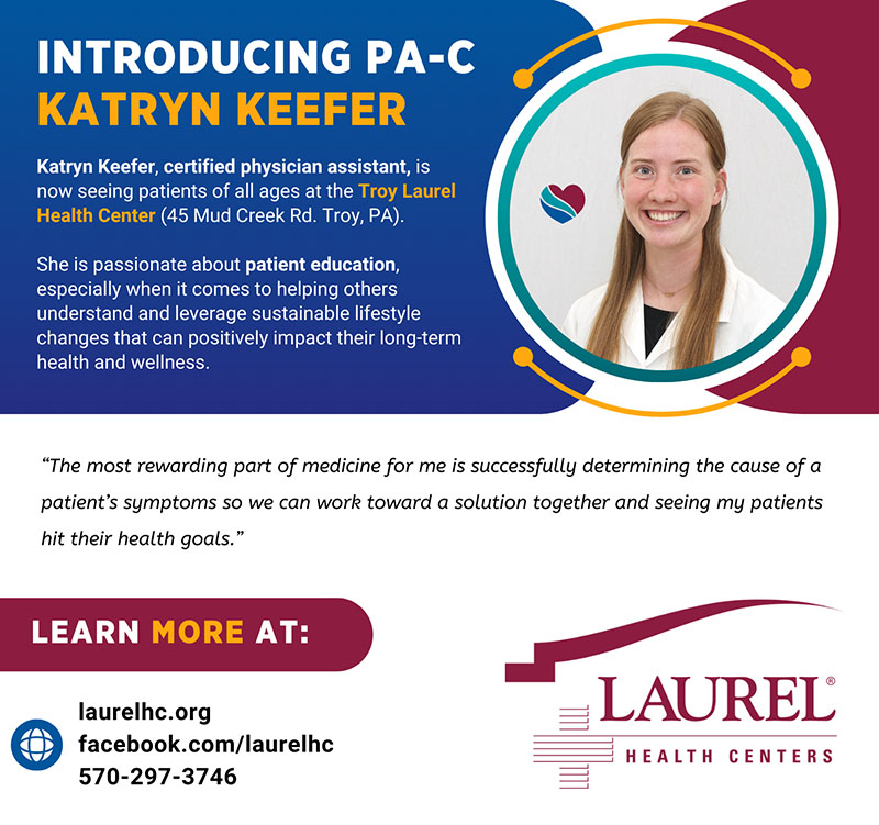 Katryn Keefer, PA-C, infographic sharing her photo, physician assistant credentials, and practice location at the Troy Laurel Health Center in Bradford County, PA. She shares the following quote about why she enjoys family medicine: “The most rewarding part of medicine for me is successfully determining the cause of a patient’s symptoms so we can work toward a solution together and seeing my patients hit their health goals.” To make an appointment with Katryn in Troy, PA, call 570-297-3746.