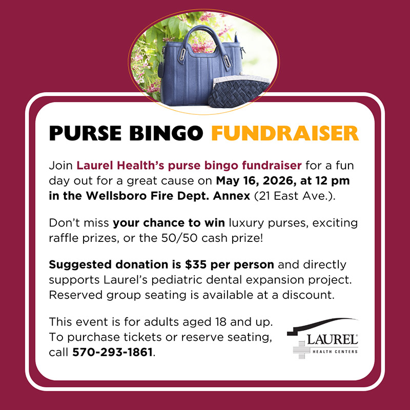 Infographic announcing Laurel Health will host a purse bingo fundraiser on May 16, 2026, at 12 pm in the Wellsboro Fire Dept. Annex building, located at 21 East Ave. in Wellsboro, PA. Don’t miss your chance to win luxury purses, exciting raffle prizes, or the 50/50 cash prize! Suggested donation is $35 per person and directly supports Laurel’s pediatric dental expansion project. Reserved group seating is available at a discount. This event is for adults aged 18 and up. To purchase tickets or reserve seating, call 570-293-1861. Graphic also features the Laurel Health logo in white and two navy purses.
